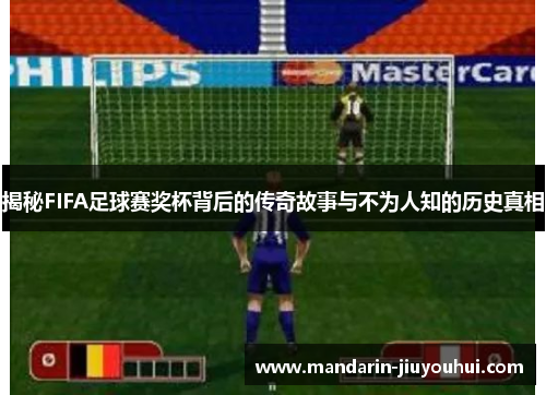揭秘FIFA足球赛奖杯背后的传奇故事与不为人知的历史真相 揭秘FIFA足球赛奖杯背后的传奇故事与不为人知的历史真相