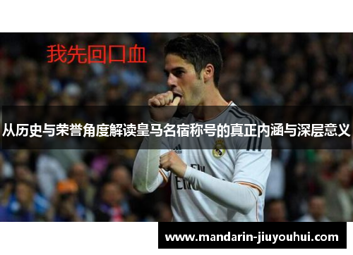 从历史与荣誉角度解读皇马名宿称号的真正内涵与深层意义 从历史与荣誉角度解读皇马名宿称号的真正内涵与深层意义