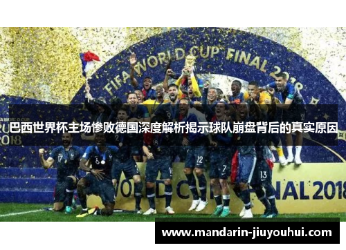 巴西世界杯主场惨败德国深度解析揭示球队崩盘背后的真实原因