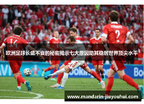 欧洲足球长盛不衰的秘密揭示七大原因助其稳居世界顶尖水平