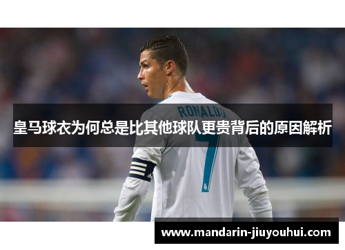 皇马球衣为何总是比其他球队更贵背后的原因解析