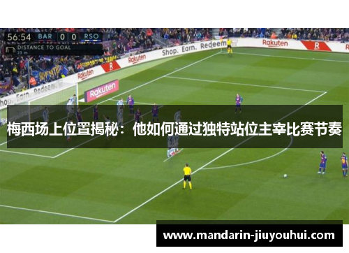 梅西场上位置揭秘:他如何通过独特站位主宰比赛节奏 梅西场上位置揭秘:他如何通过独特站位主宰比赛节奏