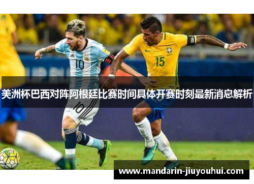 美洲杯巴西对阵阿根廷比赛时间具体开赛时刻最新消息解析