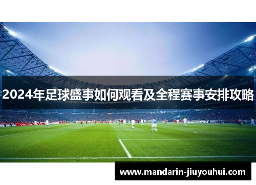 2024年足球盛事如何观看及全程赛事安排攻略