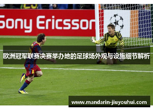 欧洲冠军联赛决赛举办地的足球场外观与设施细节解析 欧洲冠军联赛决赛举办地的足球场外观与设施细节解析