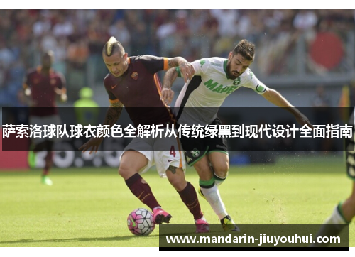 萨索洛球队球衣颜色全解析从传统绿黑到现代设计全面指南 萨索洛球队球衣颜色全解析从传统绿黑到现代设计全面指南