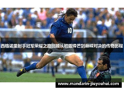 西格诺里射手冠军荣耀之路回顾从初露锋芒到巅峰对决的传奇历程