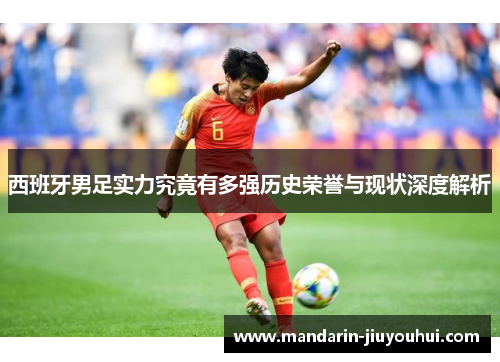 西班牙男足实力究竟有多强历史荣誉与现状深度解析