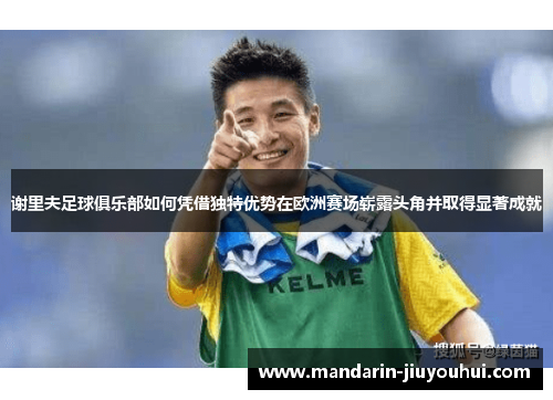 谢里夫足球俱乐部如何凭借独特优势在欧洲赛场崭露头角并取得显著成就