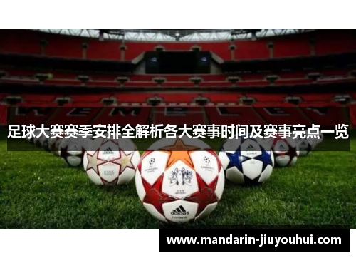 足球大赛赛季安排全解析各大赛事时间及赛事亮点一览