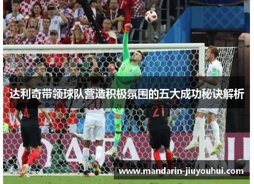 达利奇带领球队营造积极氛围的五大成功秘诀解析