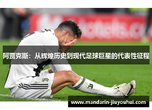 阿贾克斯：从辉煌历史到现代足球巨星的代表性征程