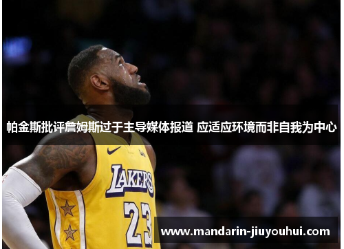 帕金斯批评詹姆斯过于主导媒体报道 应适应环境而非自我为中心