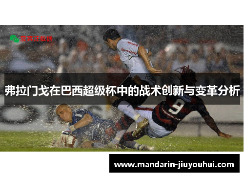 弗拉门戈在巴西超级杯中的战术创新与变革分析