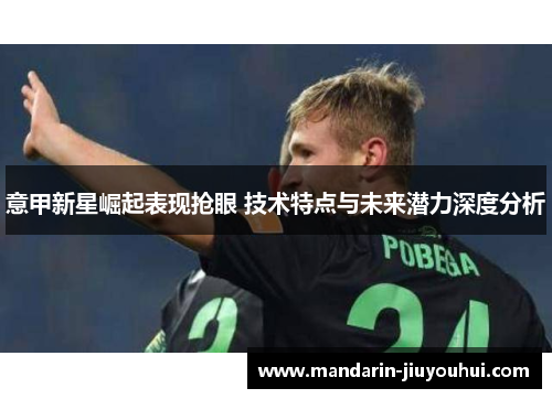 意甲新星崛起表现抢眼 技术特点与未来潜力深度分析