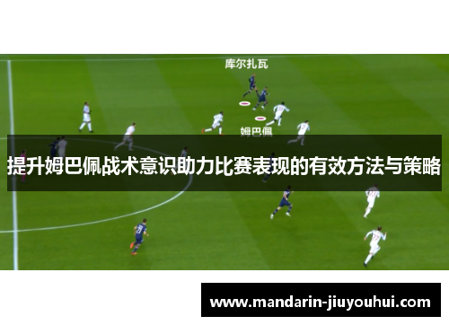 提升姆巴佩战术意识助力比赛表现的有效方法与策略 提升姆巴佩战术意识助力比赛表现的有效方法与策略