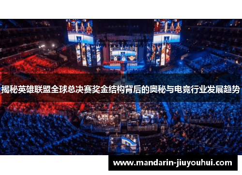 揭秘英雄联盟全球总决赛奖金结构背后的奥秘与电竞行业发展趋势 揭秘英雄联盟全球总决赛奖金结构背后的奥秘与电竞行业发展趋势
