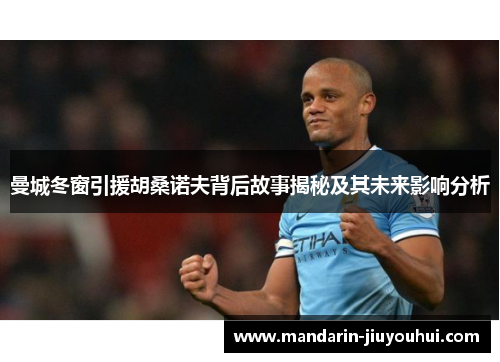 曼城冬窗引援胡桑诺夫背后故事揭秘及其未来影响分析 曼城冬窗引援胡桑诺夫背后故事揭秘及其未来影响分析