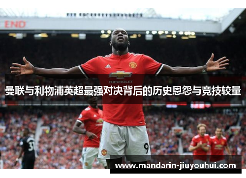 曼联与利物浦英超最强对决背后的历史恩怨与竞技较量