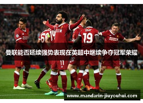 曼联能否延续强势表现在英超中继续争夺冠军荣耀 曼联能否延续强势表现在英超中继续争夺冠军荣耀