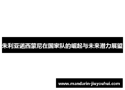 朱利亚诺西蒙尼在国家队的崛起与未来潜力展望 朱利亚诺西蒙尼在国家队的崛起与未来潜力展望