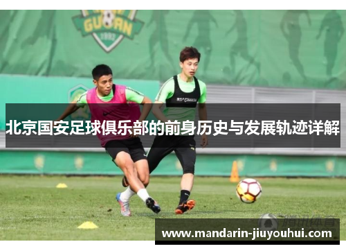 北京国安足球俱乐部的前身历史与发展轨迹详解 北京国安足球俱乐部的前身历史与发展轨迹详解