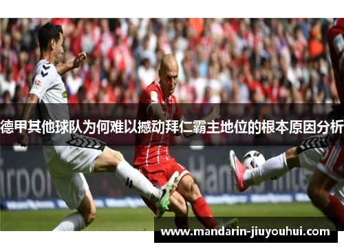 德甲其他球队为何难以撼动拜仁霸主地位的根本原因分析