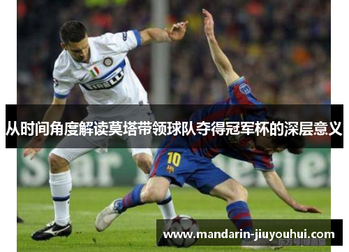 从时间角度解读莫塔带领球队夺得冠军杯的深层意义 从时间角度解读莫塔带领球队夺得冠军杯的深层意义