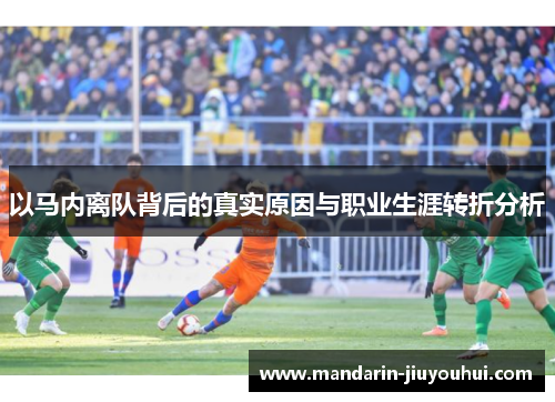 以马内离队背后的真实原因与职业生涯转折分析 以马内离队背后的真实原因与职业生涯转折分析