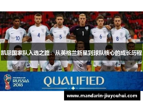 凯恩国家队入选之路:从英格兰新星到球队核心的成长历程 凯恩国家队入选之路:从英格兰新星到球队核心的成长历程