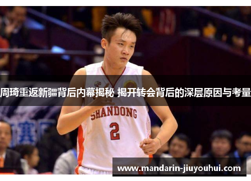 周琦重返新疆背后内幕揭秘 揭开转会背后的深层原因与考量 周琦重返新疆背后内幕揭秘 揭开转会背后的深层原因与考量