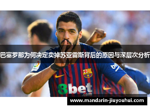 巴塞罗那为何决定卖掉苏亚雷斯背后的原因与深层次分析 巴塞罗那为何决定卖掉苏亚雷斯背后的原因与深层次分析