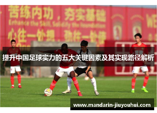 提升中国足球实力的五大关键因素及其实现路径解析 提升中国足球实力的五大关键因素及其实现路径解析