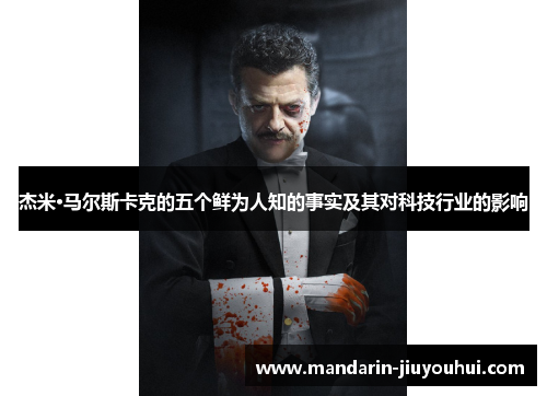 杰米·马尔斯卡克的五个鲜为人知的事实及其对科技行业的影响 杰米·马尔斯卡克的五个鲜为人知的事实及其对科技行业的影响