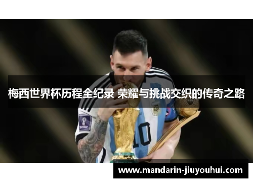 梅西世界杯历程全纪录 荣耀与挑战交织的传奇之路 梅西世界杯历程全纪录 荣耀与挑战交织的传奇之路