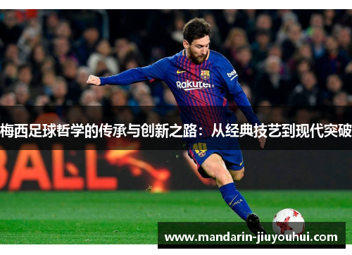梅西足球哲学的传承与创新之路:从经典技艺到现代突破 梅西足球哲学的传承与创新之路:从经典技艺到现代突破