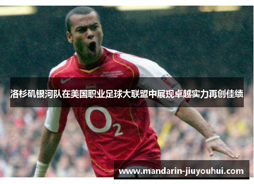 洛杉矶银河队在美国职业足球大联盟中展现卓越实力再创佳绩 洛杉矶银河队在美国职业足球大联盟中展现卓越实力再创佳绩