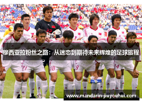 穆西亚拉粉丝之路:从迷恋到期待未来辉煌的足球旅程 穆西亚拉粉丝之路:从迷恋到期待未来辉煌的足球旅程