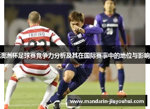 澳洲杯足球赛竞争力分析及其在国际赛事中的地位与影响