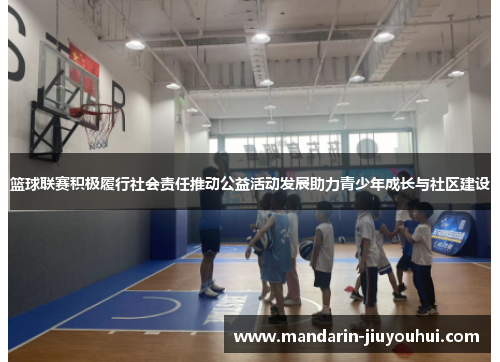 篮球联赛积极履行社会责任推动公益活动发展助力青少年成长与社区建设 篮球联赛积极履行社会责任推动公益活动发展助力青少年成长与社区建设