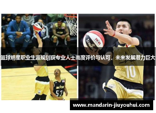 篮球明星职业生涯规划获专业人士高度评价与认可,未来发展潜力巨大 篮球明星职业生涯规划获专业人士高度评价与认可,未来发展潜力巨大