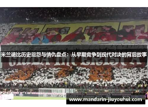 米兰德比历史恩怨与情仇盘点：从早期竞争到现代对决的背后故事