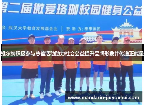 维尔纳积极参与慈善活动助力社会公益提升品牌形象并传递正能量 维尔纳积极参与慈善活动助力社会公益提升品牌形象并传递正能量