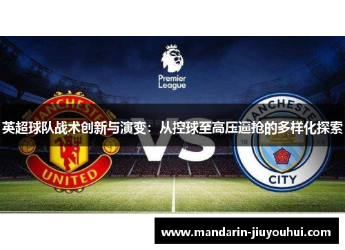 英超球队战术创新与演变:从控球至高压逼抢的多样化探索 英超球队战术创新与演变:从控球至高压逼抢的多样化探索