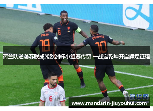 荷兰队逆袭苏联成就欧洲杯小组赛传奇 一战定乾坤开启辉煌征程 荷兰队逆袭苏联成就欧洲杯小组赛传奇 一战定乾坤开启辉煌征程