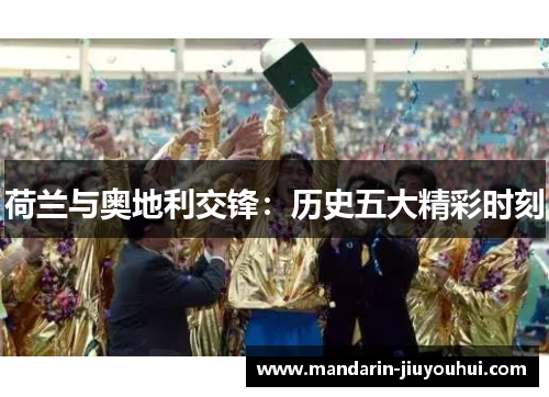 荷兰与奥地利交锋:历史五大精彩时刻 荷兰与奥地利交锋:历史五大精彩时刻