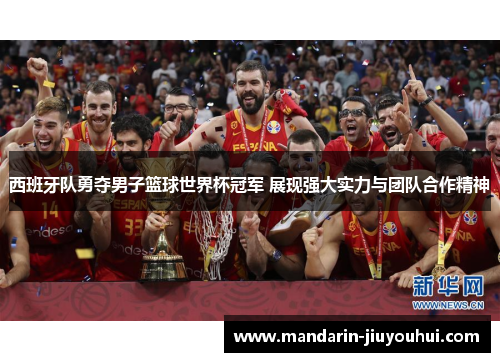 西班牙队勇夺男子篮球世界杯冠军 展现强大实力与团队合作精神