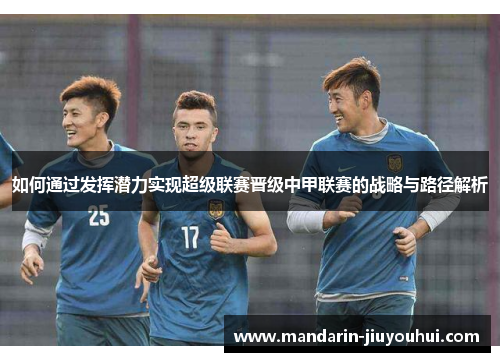 如何通过发挥潜力实现超级联赛晋级中甲联赛的战略与路径解析