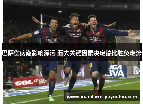 巴萨伤病潮影响深远 五大关键因素决定德比胜负走势