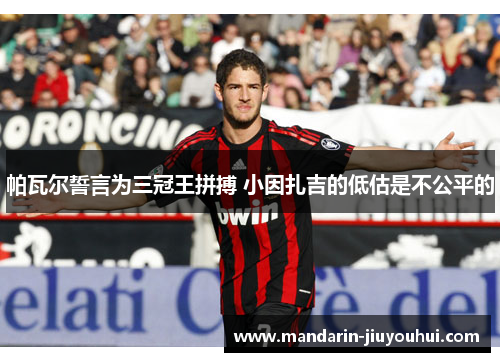 帕瓦尔誓言为三冠王拼搏 小因扎吉的低估是不公平的